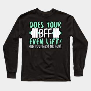 Does Your BFF Even Lift? And Yes She Bought This For Me - Gym Fitness Workout Long Sleeve T-Shirt